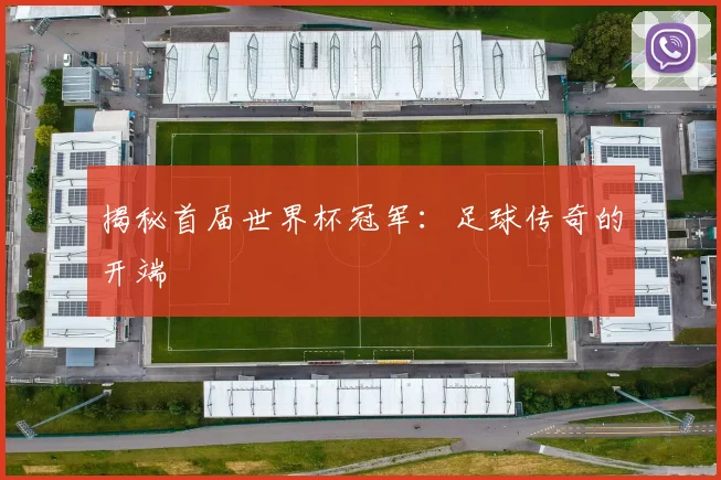 揭秘首届世界杯冠军：足球传奇的开端