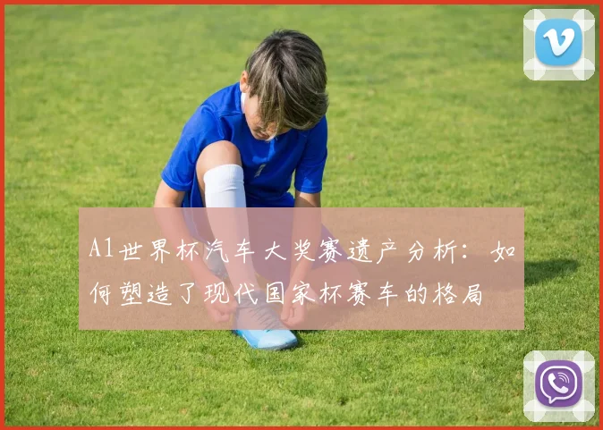 A1世界杯汽车大奖赛遗产分析：如何塑造了现代国家杯赛车的格局