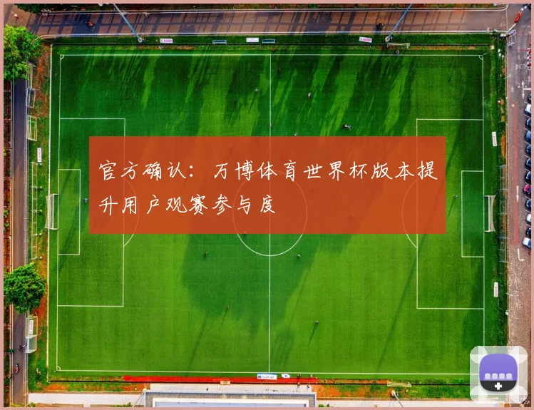 官方确认：万博体育世界杯版本提升用户观赛参与度