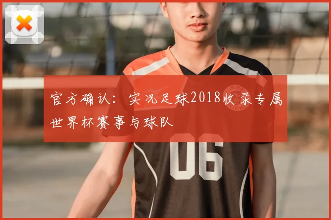 官方确认：实况足球2018收录专属世界杯赛事与球队