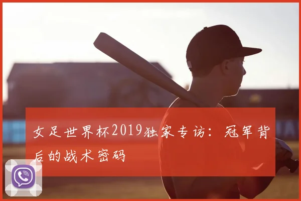 女足世界杯2019独家专访：冠军背后的战术密码