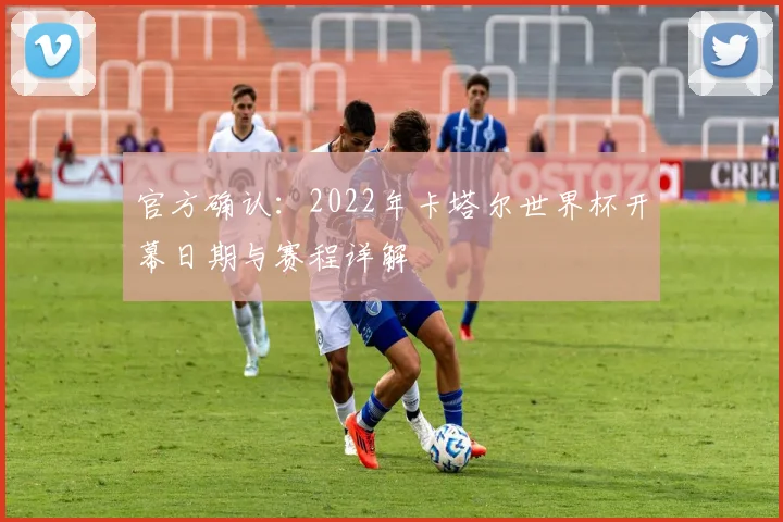 官方确认：2022年卡塔尔世界杯开幕日期与赛程详解