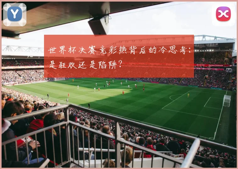 世界杯决赛竞彩热背后的冷思考：是狂欢还是陷阱？