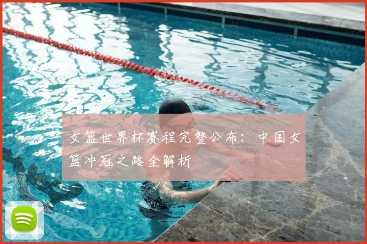 女篮世界杯赛程完整公布：中国女篮冲冠之路全解析