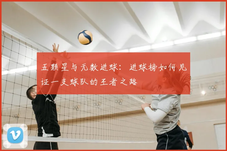 五颗星与无数进球：进球榜如何见证一支球队的王者之路
