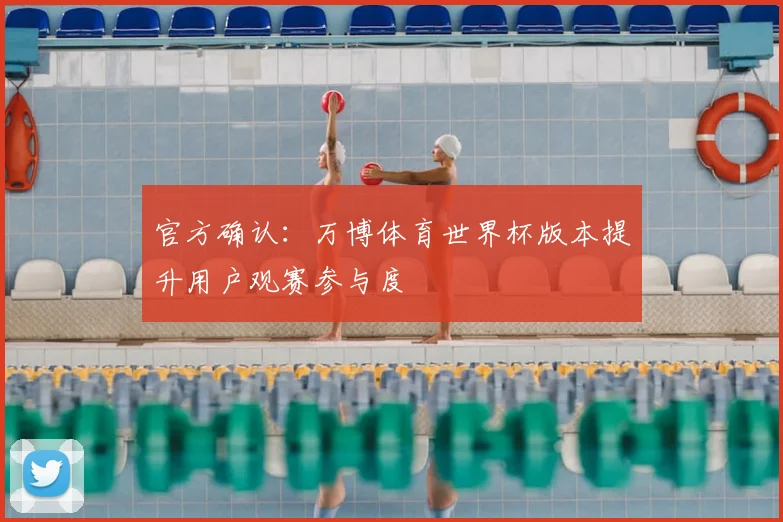 官方确认：万博体育世界杯版本提升用户观赛参与度