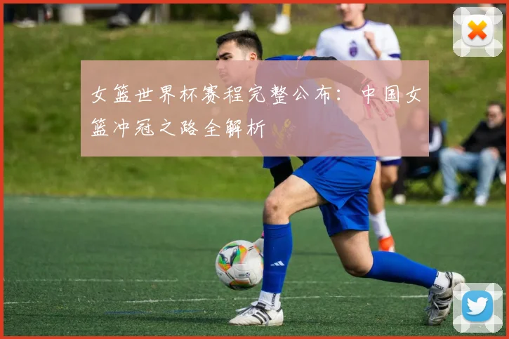 女篮世界杯赛程完整公布：中国女篮冲冠之路全解析