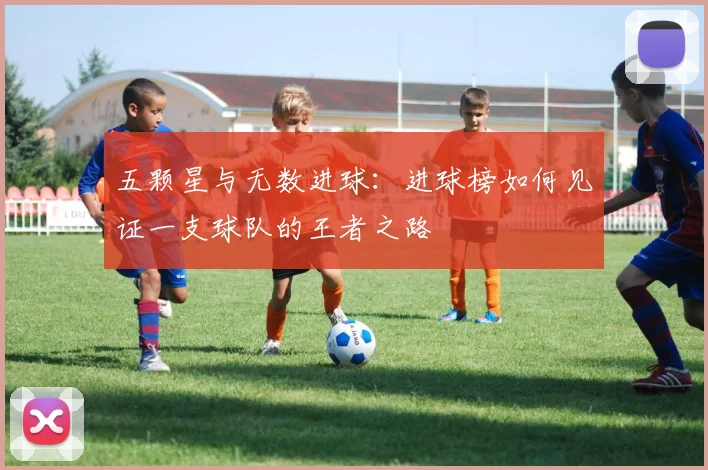 五颗星与无数进球：进球榜如何见证一支球队的王者之路