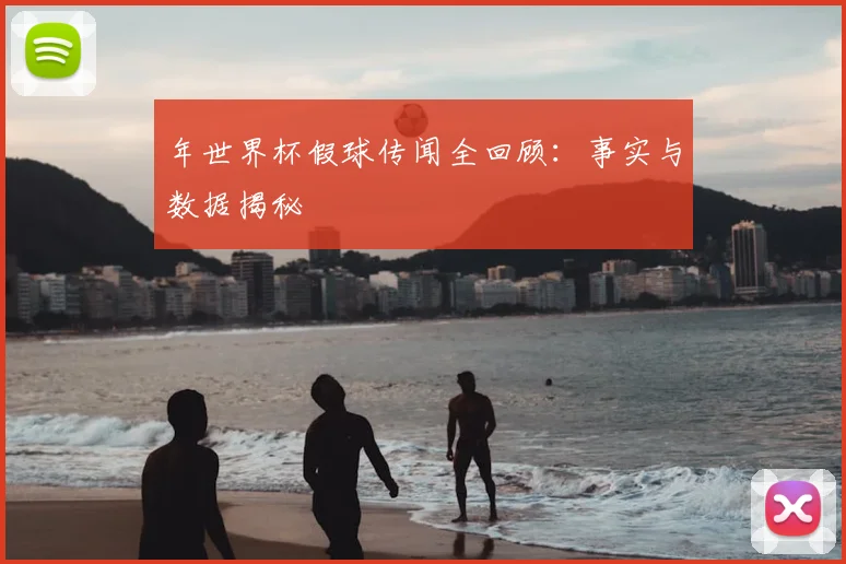 年世界杯假球传闻全回顾：事实与数据揭秘