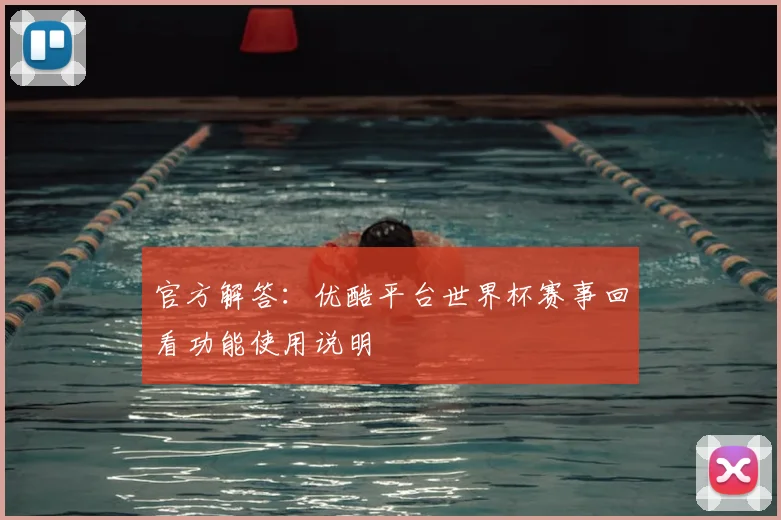官方解答：优酷平台世界杯赛事回看功能使用说明
