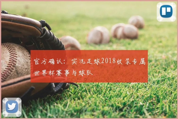 官方确认：实况足球2018收录专属世界杯赛事与球队