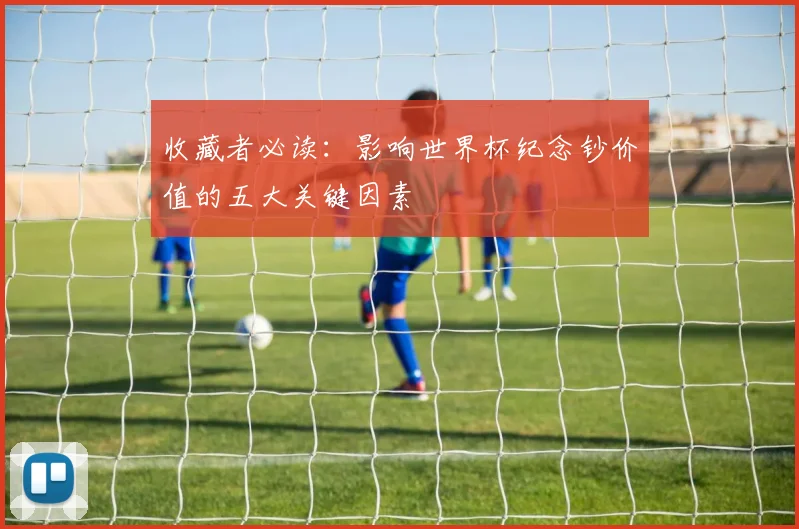 收藏者必读:影响世界杯纪念钞价值的五大关键因素
