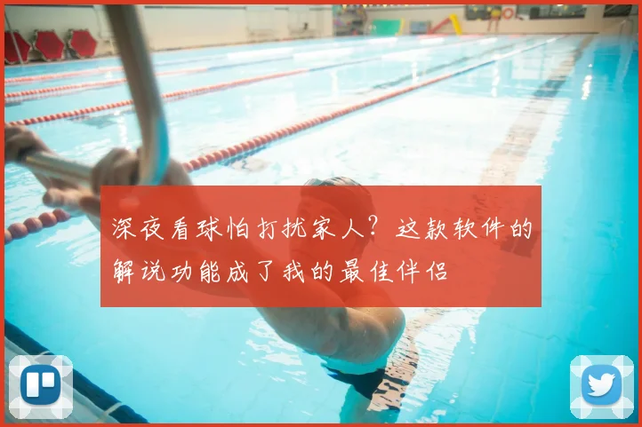 深夜看球怕打扰家人？这款软件的解说功能成了我的最佳伴侣