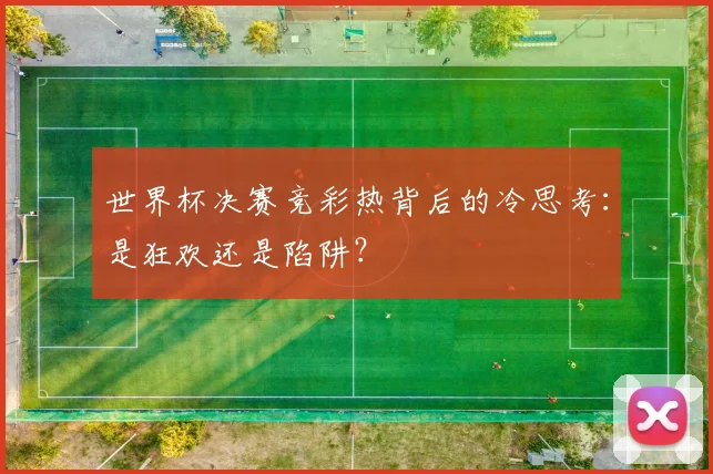 世界杯决赛竞彩热背后的冷思考：是狂欢还是陷阱？