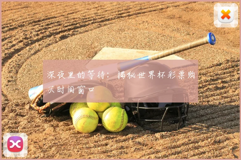 深夜里的等待：揭秘世界杯彩票购买时间窗口
