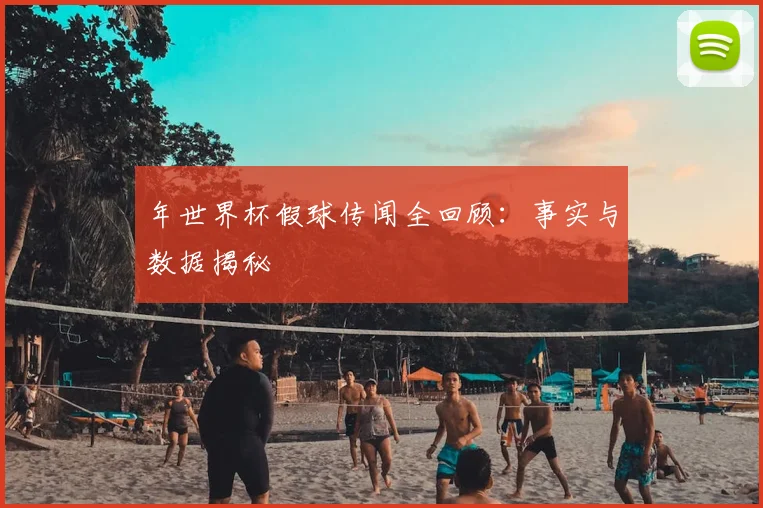年世界杯假球传闻全回顾：事实与数据揭秘
