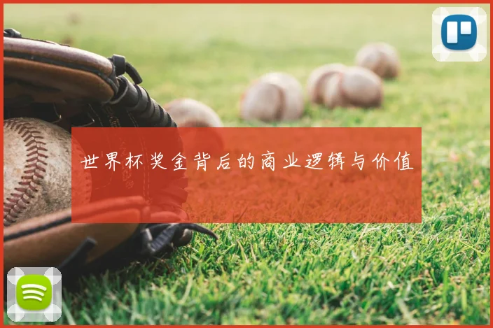 世界杯奖金背后的商业逻辑与价值